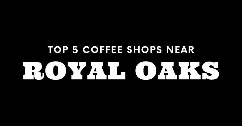 Top 5 Coffee Shops Near Royal Oaks